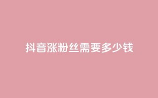 抖音涨100粉丝需要多少钱,抖音5000粉丝账号价格是多少 - 网红商城快手业务 - 快手免费涨1w粉软件