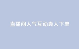 直播间人气互动真人下单,天创卡盟 - 云商城24小时下单平台 - 二十万粉丝接一条广告多少钱