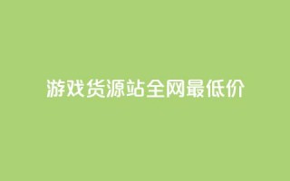 游戏货源站全网最低价,抖音全网最低价业务 - 抖音全网最低价业务 - 免费领快手1000播放的网站