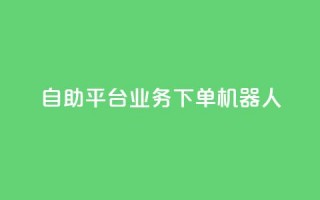 dy自助平台业务下单机器人,自助下单平台业务网 - qq自助下单商城 - 抖音点赞app是真的吗