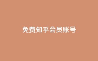 免费知乎会员账号 - 免费分享：获取知乎会员账号，畅享高级会员特权~