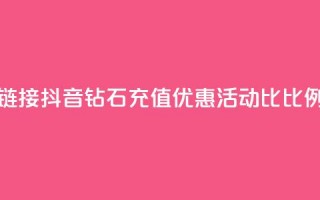 抖音1比10钻石充值链接 - 抖音钻石充值优惠活动1比10比例分享链接！