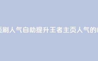 王者主页刷人气自助(提升王者主页人气的自助方法)