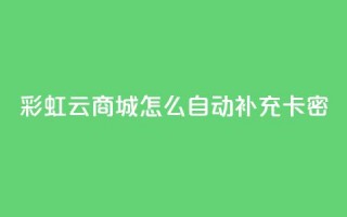 彩虹云商城怎么自动补充卡密 - 如何在彩虹云商城实现卡密自动补充功能~