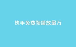 快手免费领播放量1万 - 快手用户如何免费获取一万播放量的技巧分享!