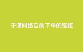 子潇网络自助下单的链接,dy业务平台入口官网 - 哔哩哔哩自助平台 - dy赞业务