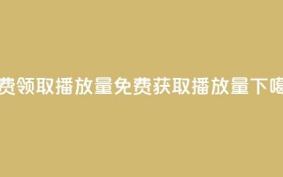 免费领取1000播放量(免费获取1000播放量)