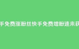 快手免费涨8000粉丝(快手免费增粉8000，速来获取)