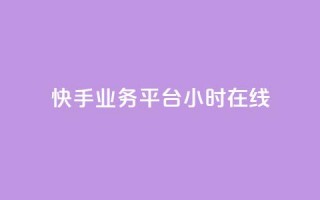 快手业务平台24小时在线 - 快手业务平台24小时在线服务优势介绍~