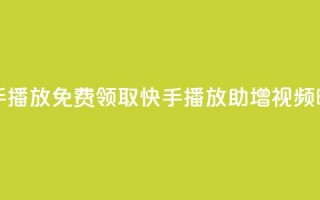 免费领快手1000播放 - 免费领取快手1000播放，助增视频曝光！~