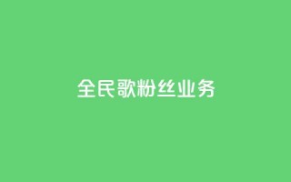 全民k歌粉丝业务 - 全民k歌粉丝服务热线！