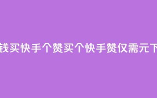 一块钱买快手100个赞(买100个快手赞，仅需1元)