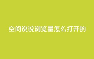 qq空间说说浏览量怎么打开的 - 如何提升QQ空间说说的浏览量方法解析!