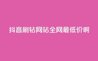 抖音刷钻网站全网最低价啊,ks自助下单商城 - dy浏览量业务 - ks点赞链接最简单方法