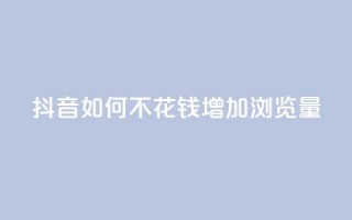 抖音如何不花钱增加浏览量,卡盟充值网站 - 拼多多新人助力网站免费 - 拼拼多多助力码