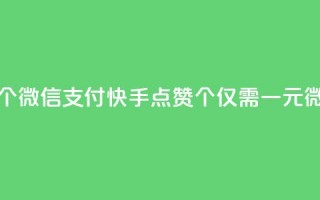 快手点赞一元100个微信支付(快手点赞100个仅需一元微信支付)