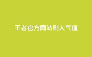 王者官方网站刷人气值 - 王者官网如何提高流量？!