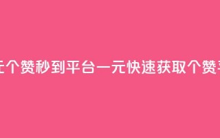 一元50个赞秒到平台(一元快速获取50个赞平台)