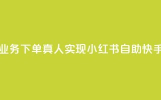 小红书自助快手业务下单真人(实现小红书自助快手下单的经验攻略