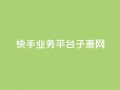 快手业务平台子萧网,ks超低价自助下单软件 - 抖音24小时下单在线 - qq免费名片领取入口