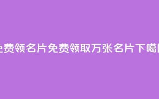 qq免费领100w名片(免费领取100万张QQ名片)