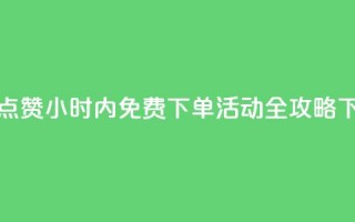 抖音点赞24小时内免费下单活动全攻略