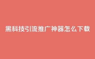 黑科技引流推广神器怎么下载,腾讯会员0.1元开通 - KS播放量自助 - qq空间网页版