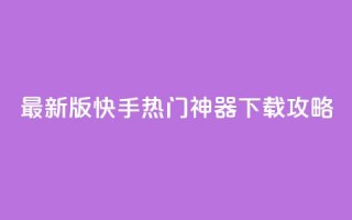 最新版快手热门神器下载攻略