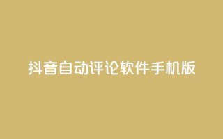 抖音自动评论软件手机版 - 抖音手机版自动评论软件分享，提升你的社交影响力~