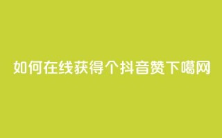 如何在线获得1000个抖音赞？