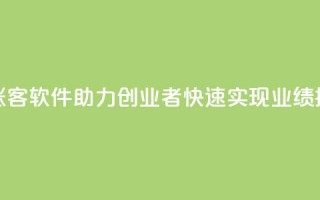 抖涨客软件助力创业者快速实现业绩提升