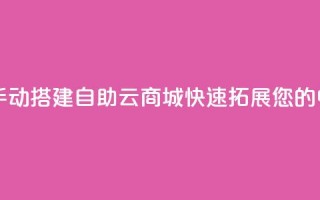 176自助云商城 - 新标题 手动搭建176自助云商城，快速拓展您的电子商务业务~