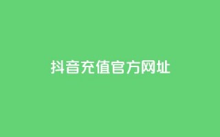 抖音充值官方网址 - 抖音官方充值入口指南!