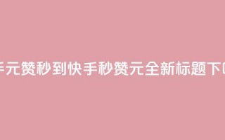 快手1元1000赞秒到(快手秒赞1元1000，全新标题)