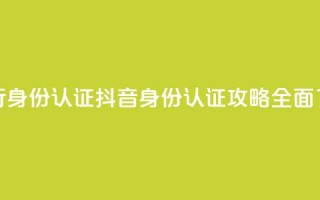 抖音怎么进行身份认证(抖音身份认证攻略：全面了解认证流程)