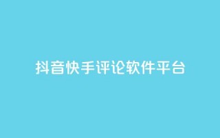 抖音快手评论软件平台 - 抖音快手热门评论助手平台全解析。