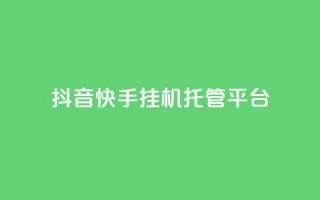 抖音快手挂机托管平台 - 便捷抖音快手挂机托管平台助您轻松运营！