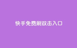 快手免费刷双击入口,快手抖音免费 - 快手播放量免费1万 - 抖音怎么充值苹果手机