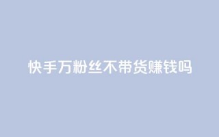 快手100万粉丝不带货赚钱吗,qq空间访客记录 - qq业务查询网址 - 小红书自助赞平台24小时