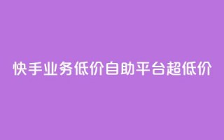 快手业务低价自助平台超低价,二十四小时自助下单商城 - 赞自助平台24小时服务 - dy自助商城