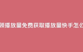 快手免费领500播放量 - 免费获取500播放量，快手怎么玩？~