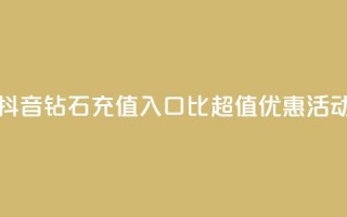 抖音钻石充值入口：1比10超值优惠活动