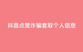 抖音点赞诈骗套取个人信息 - 抖音点赞诱导用户泄露个人信息事件。