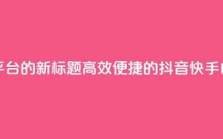 抖音快手白号交易平台的新标题：高效便捷的抖音快手白号交易服务