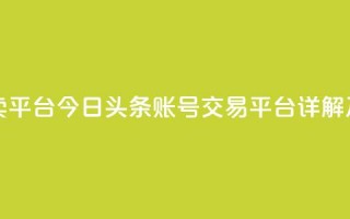 今日头条账号买卖平台 - 今日头条账号交易平台详解及风险分析！