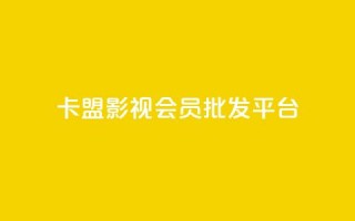 卡盟影视会员批发平台 - 影视会员卡批发平台，别再为找资源烦恼!