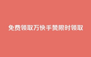 免费领取1万快手赞，限时领取