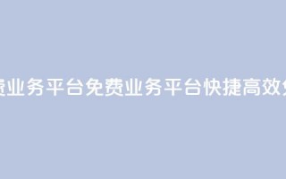 ks免费业务平台(KS免费业务平台 快捷、高效、免费)