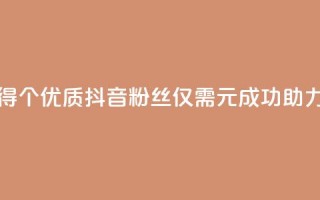 1元500个抖音粉丝 - 如何快速获得500个优质抖音粉丝，仅需1元，成功助力你的抖音账号升级！!