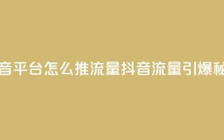 抖音平台怎么推流量(抖音流量引爆秘籍)